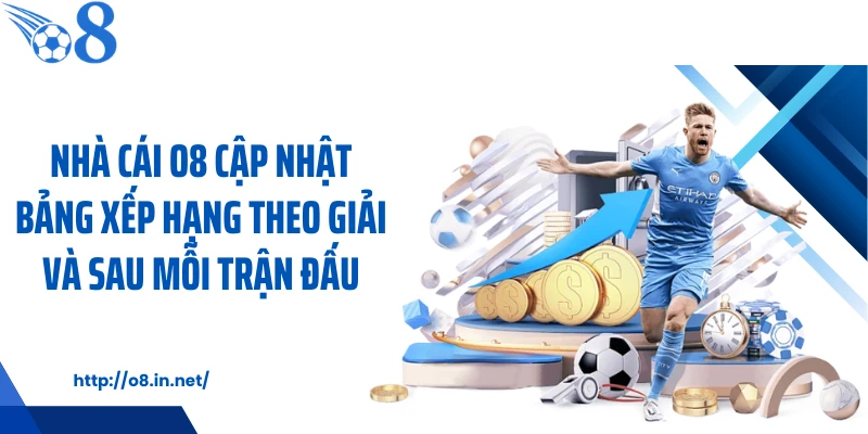 Nhà cái O8 cập nhật bảng xếp hạng theo giải và sau mỗi trận đấu
