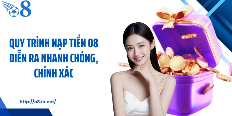 Quy trình nạp tiền O8 diễn ra nhanh chóng, chính xác